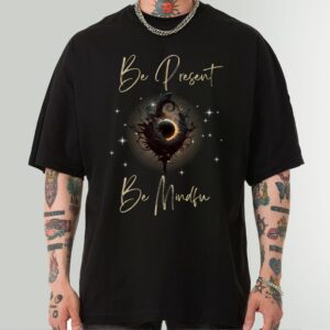 Be Present, Be Mindful Inspirational Shirt