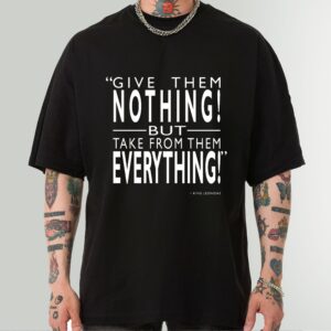 Give Them Nothing, Take Everything King Leonidas Quote Shirt